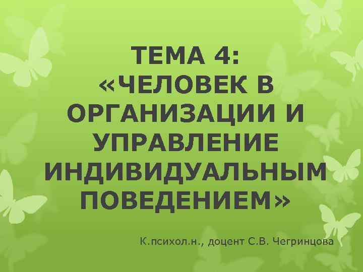 ТЕМА 4: «ЧЕЛОВЕК В ОРГАНИЗАЦИИ И УПРАВЛЕНИЕ ИНДИВИДУАЛЬНЫМ ПОВЕДЕНИЕМ» К. психол. н. , доцент