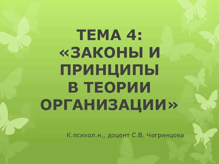 ТЕМА 4: «ЗАКОНЫ И ПРИНЦИПЫ В ТЕОРИИ ОРГАНИЗАЦИИ» К. психол. н. , доцент С.
