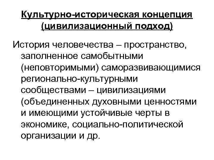 Культурно-историческая концепция (цивилизационный подход) История человечества – пространство, заполненное самобытными (неповторимыми) саморазвивающимися регионально-культурными сообществами
