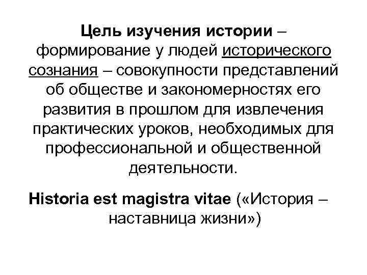 Цель изучения истории – формирование у людей исторического сознания – совокупности представлений об обществе