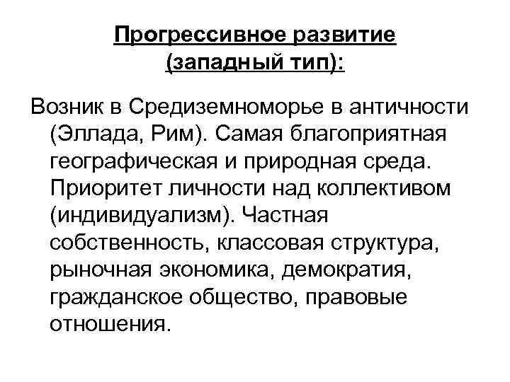 Прогрессивное развитие (западный тип): Возник в Средиземноморье в античности (Эллада, Рим). Самая благоприятная географическая