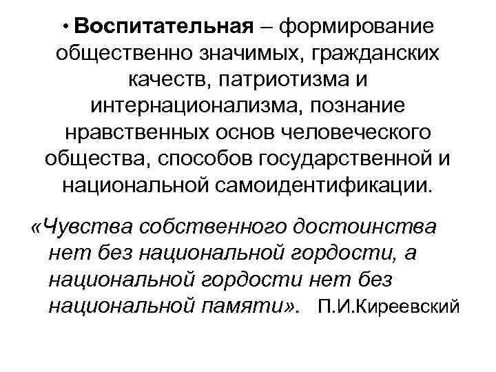 • Воспитательная – формирование общественно значимых, гражданских качеств, патриотизма и интернационализма, познание нравственных