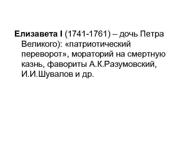 Елизавета I (1741 -1761) – дочь Петра Великого): «патриотический переворот» , мораторий на смертную