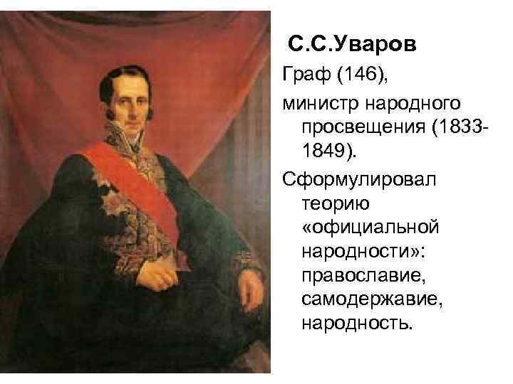 С. С. Уваров Граф (146), министр народного просвещения (18331849). Сформулировал теорию «официальной народности» :