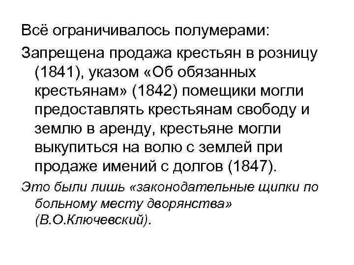 Всё ограничивалось полумерами: Запрещена продажа крестьян в розницу (1841), указом «Об обязанных крестьянам» (1842)
