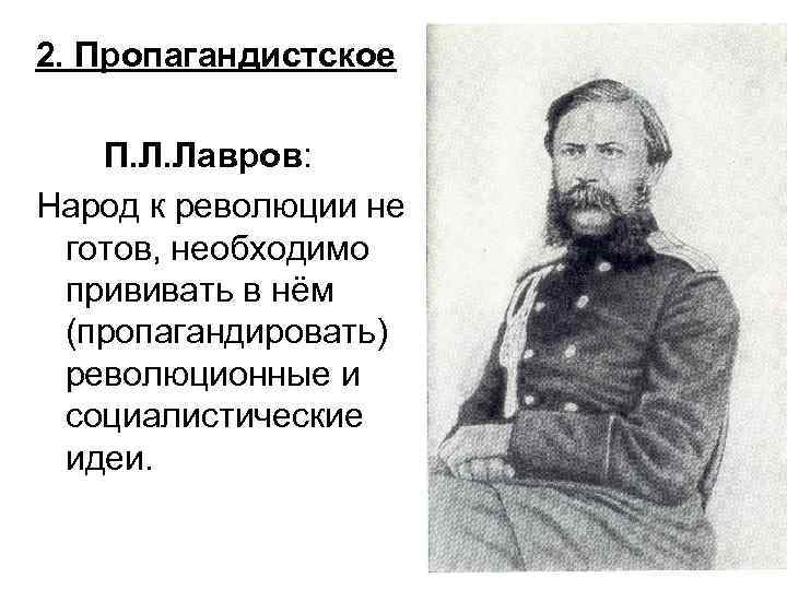 2. Пропагандистское П. Л. Лавров: Народ к революции не готов, необходимо прививать в нём