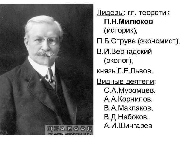 Лидеры: гл. теоретик П. Н. Милюков (историк), П. Б. Струве (экономист), В. И. Вернадский