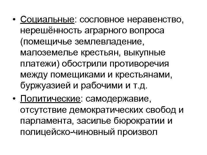  • Социальные: сословное неравенство, нерешённость аграрного вопроса (помещичье землевладение, малоземелье крестьян, выкупные платежи)