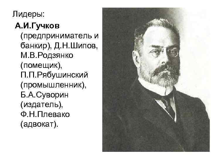 Лидеры: А. И. Гучков (предприниматель и банкир), Д. Н. Шипов, М. В. Родзянко (помещик),