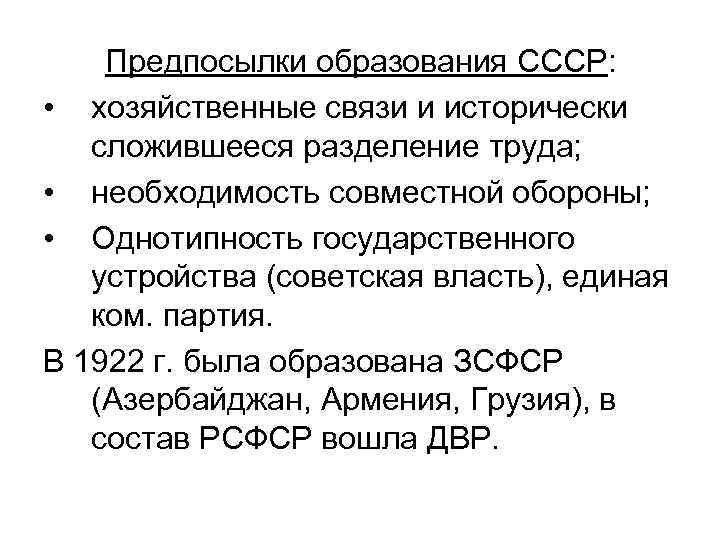 Предпосылки образования СССР: • хозяйственные связи и исторически сложившееся разделение труда; • необходимость совместной