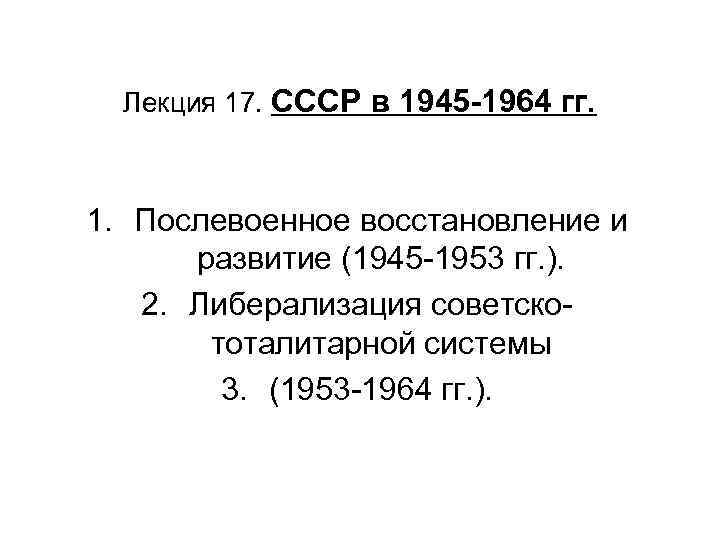 Лекция 17. СССР в 1945 -1964 гг. 1. Послевоенное восстановление и развитие (1945 -1953