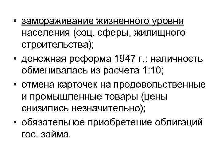  • замораживание жизненного уровня населения (соц. сферы, жилищного строительства); • денежная реформа 1947