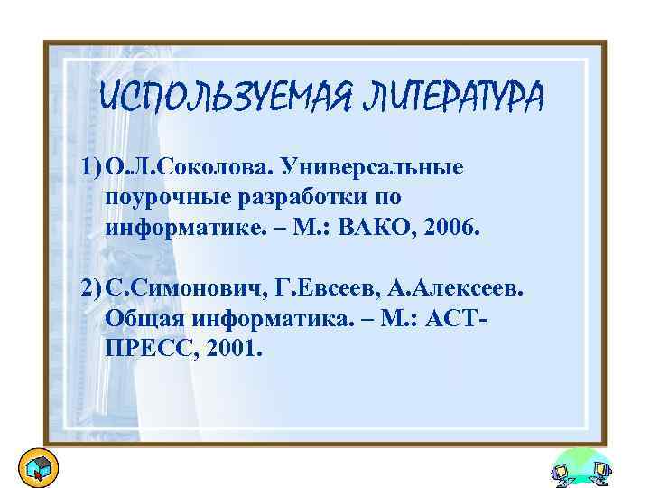 ИСПОЛЬЗУЕМАЯ ЛИТЕРАТУРА 1) О. Л. Соколова. Универсальные поурочные разработки по информатике. – М. :