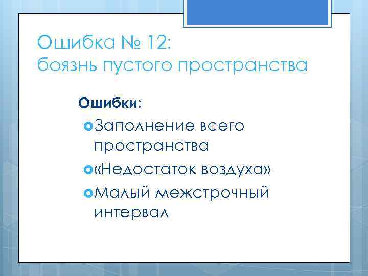 Ошибка № 12: боязнь пустого пространства Ошибки: Заполнение всего пространства «Недостаток воздуха» Малый межстрочный