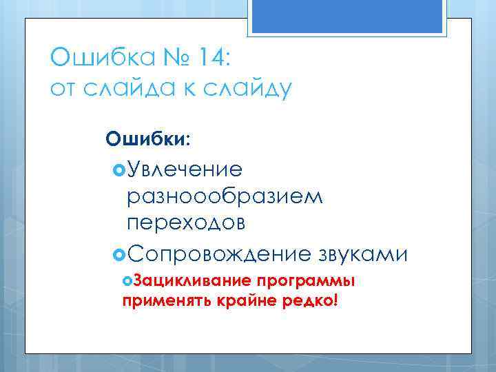 Ошибка № 14: от слайда к слайду Ошибки: Увлечение разноообразием переходов Сопровождение звуками Зацикливание
