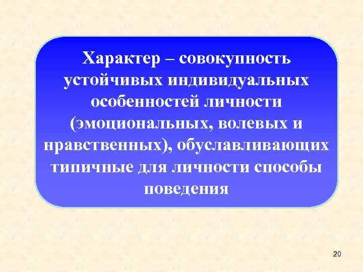 Характер – совокупность устойчивых индивидуальных особенностей личности (эмоциональных, волевых и нравственных), обуславливающих типичные для
