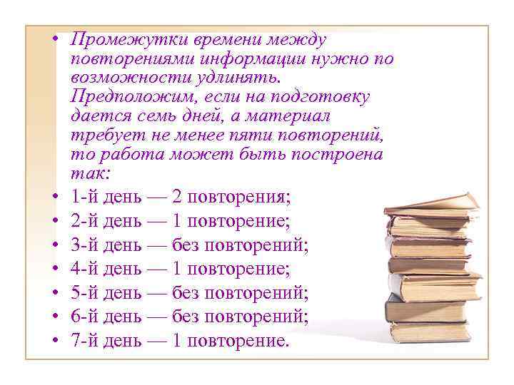  • Промежутки времени между повторениями информации нужно по возможности удлинять. Предположим, если на