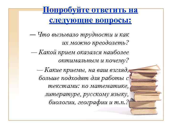 Попробуйте ответить на следующие вопросы: — Что вызывало трудности и как их можно преодолеть?