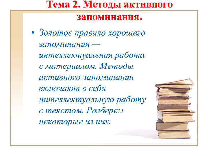 Тема 2. Методы активного запоминания. • Золотое правило хорошего запоминания — интеллектуальная работа с