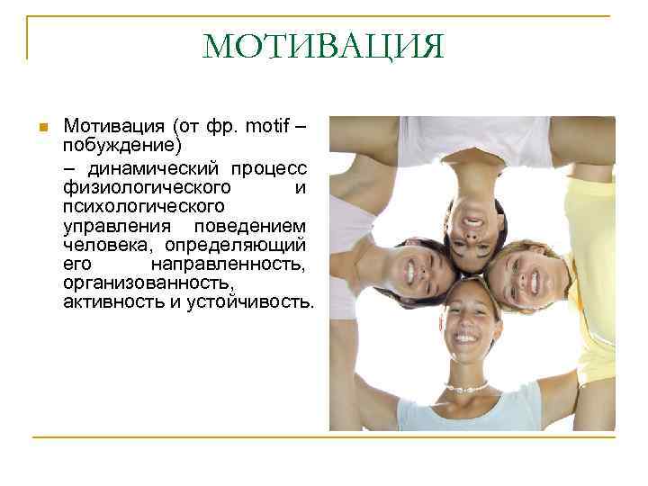 МОТИВАЦИЯ Мотивация (от фр. motif – побуждение) – динамический процесс физиологического и психологического управления