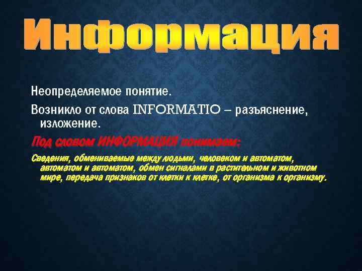 Неопределяемое понятие. Возникло от слова INFORMATIO – разъяснение, изложение. Под словом ИНФОРМАЦИЯ понимаем: Сведения,
