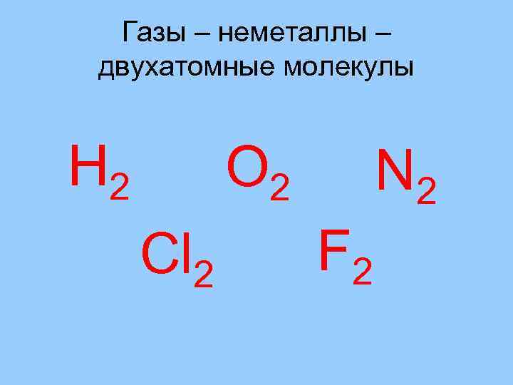 Газы – неметаллы – двухатомные молекулы Н 2 О 2 Cl 2 N 2