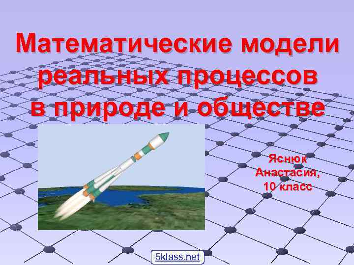 Математические модели реальных процессов в природе и обществе Яснюк Анастасия, 10 класс 5 klass.