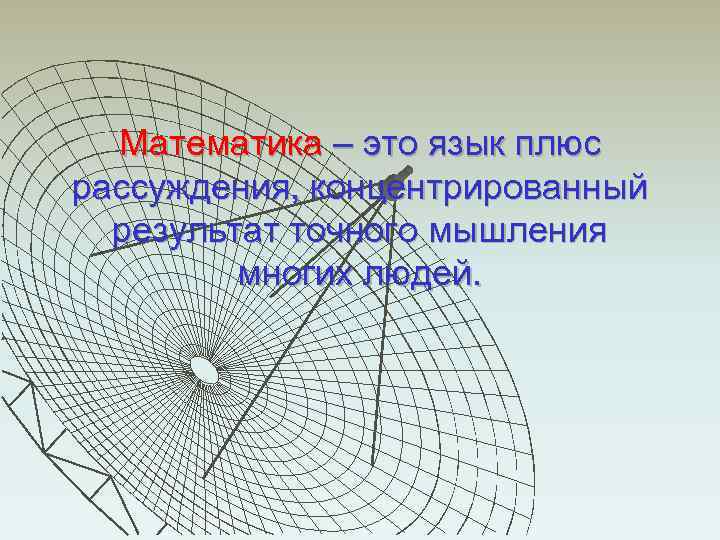 Математика – это язык плюс рассуждения, концентрированный результат точного мышления многих людей. 