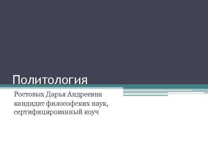Политология Ростовых Дарья Андреевна кандидат философских наук, сертифицированный коуч 