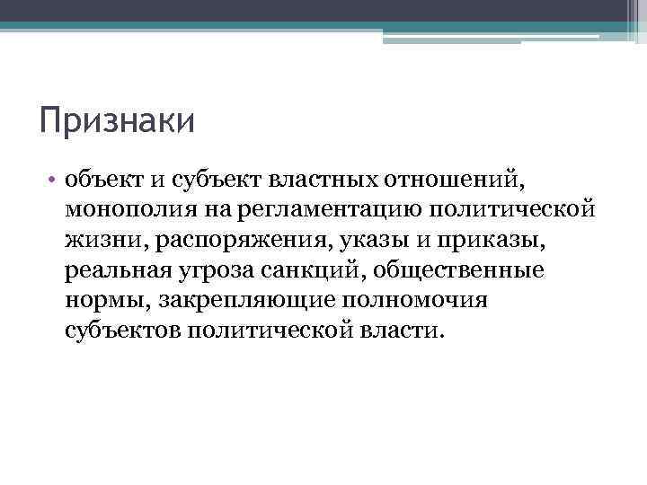 Признаки • объект и субъект властных отношений, монополия на регламентацию политической жизни, распоряжения, указы