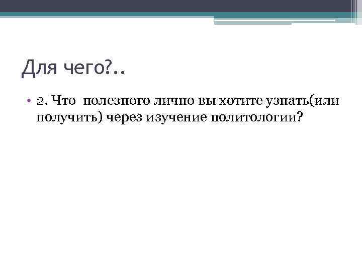 Для чего? . . • 2. Что полезного лично вы хотите узнать(или получить) через