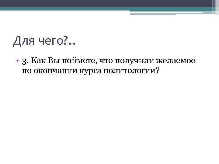Для чего? . . • 3. Как Вы поймете, что получили желаемое по окончании
