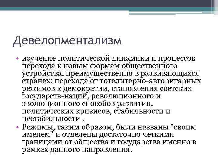 Девелопментализм • изучение политической динамики и процессов перехода к новым формам общественного устройства, преимущественно