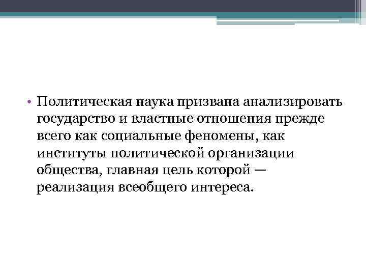  • Политическая наука призвана анализировать государство и властные отношения прежде всего как социальные