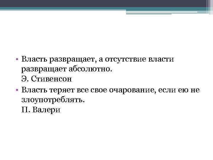  • Власть развращает, а отсутствие власти развращает абсолютно. Э. Стивенсон • Власть теряет