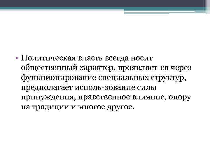  • Политическая власть всегда носит общественный характер, проявляет ся через функционирование специальных структур,