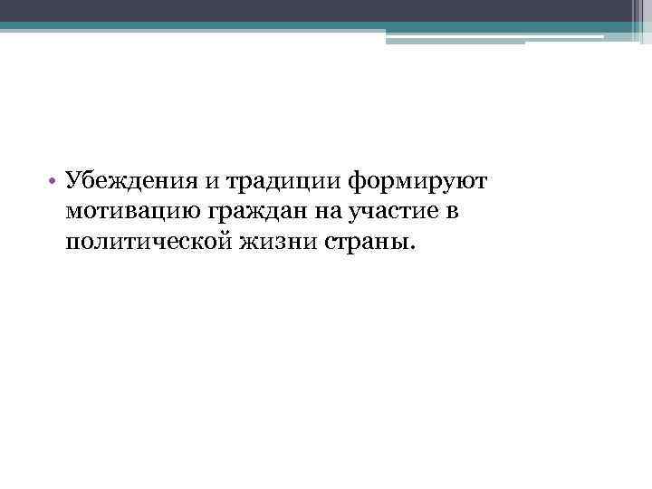 • Убеждения и традиции формируют мотивацию граждан на участие в политической жизни страны.