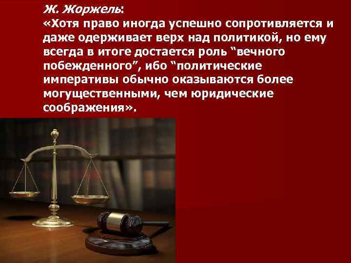 Ж. Жоржель: «Хотя право иногда успешно сопротивляется и даже одерживает верх над политикой, но