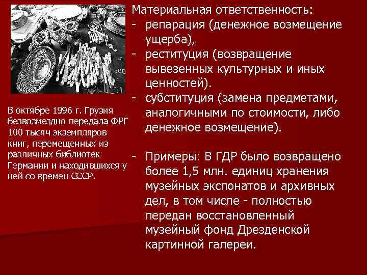 Материальная ответственность: - репарация (денежное возмещение ущерба), - реституция (возвращение вывезенных культурных и иных