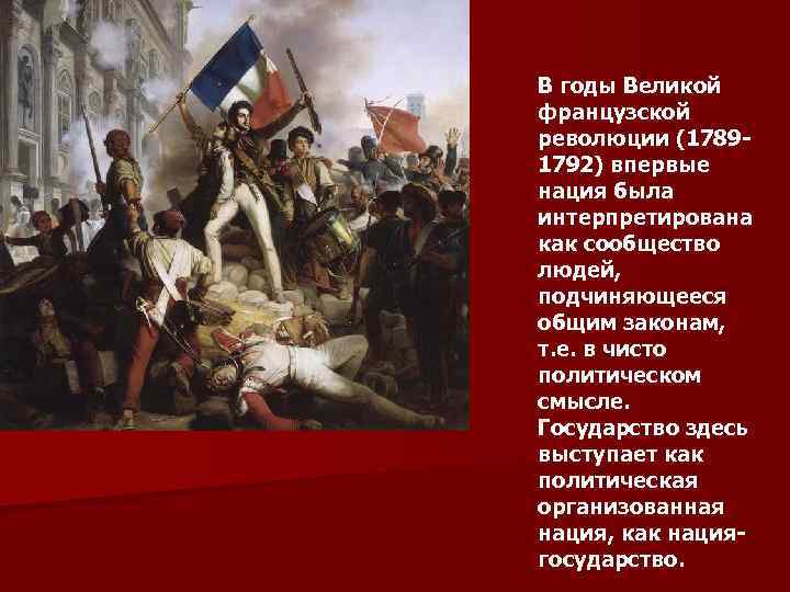В годы Великой французской революции (17891792) впервые нация была интерпретирована как сообщество людей, подчиняющееся