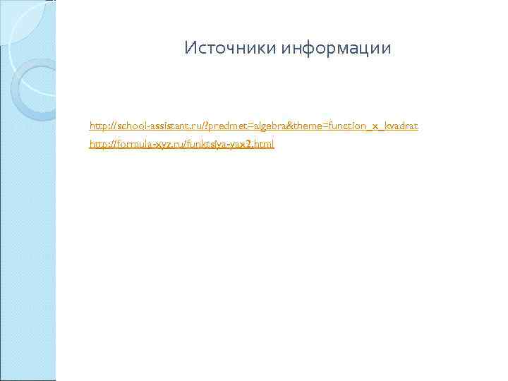 Источники информации http: //school-assistant. ru/? predmet=algebra&theme=function_x_kvadrat http: //formula-xyz. ru/funktsiya-yax 2. html 