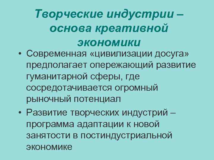 Творческие индустрии – основа креативной экономики • Современная «цивилизации досуга» предполагает опережающий развитие гуманитарной