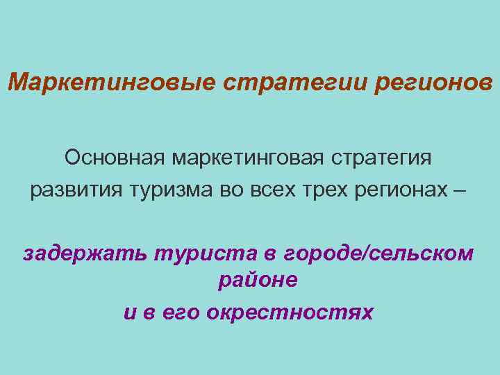 Маркетинговые стратегии регионов Основная маркетинговая стратегия развития туризма во всех трех регионах – задержать