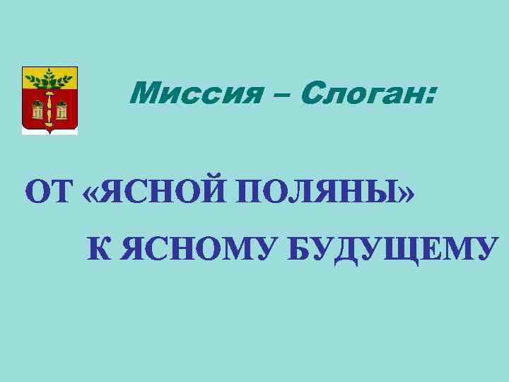 Миссия – Слоган: ОТ «ЯСНОЙ ПОЛЯНЫ» К ЯСНОМУ БУДУЩЕМУ 