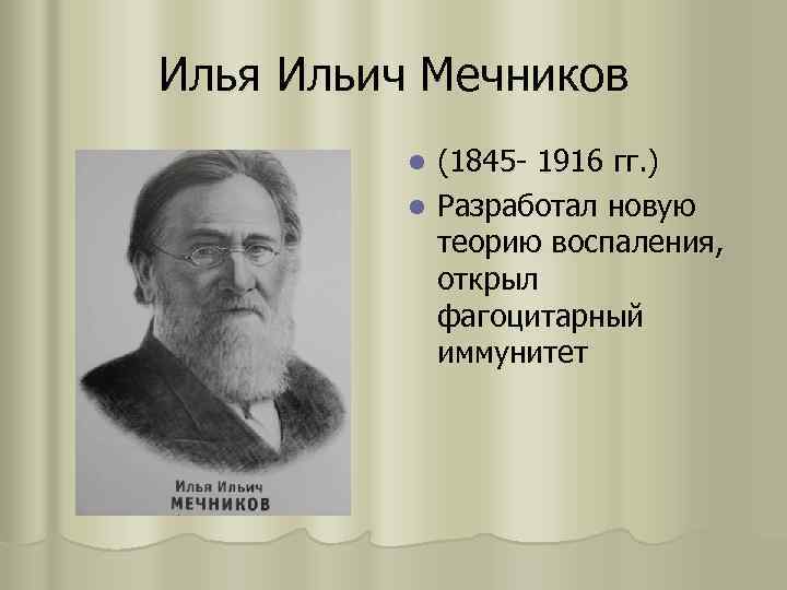 Илья Ильич Мечников (1845 - 1916 гг. ) l Разработал новую теорию воспаления, открыл