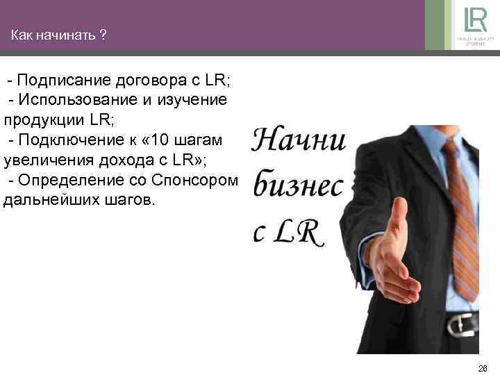 Как начинать ? - Подписание договора с LR; - Использование и изучение продукции LR;