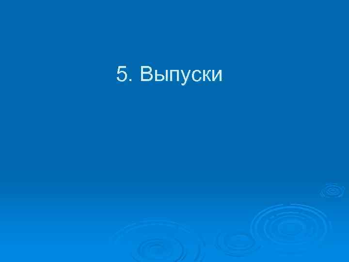 5. Выпуски 