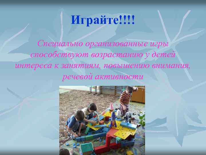 Играйте!!!! Специально организованные игры способствуют возрастанию у детей интереса к занятиям, повышению внимания, речевой