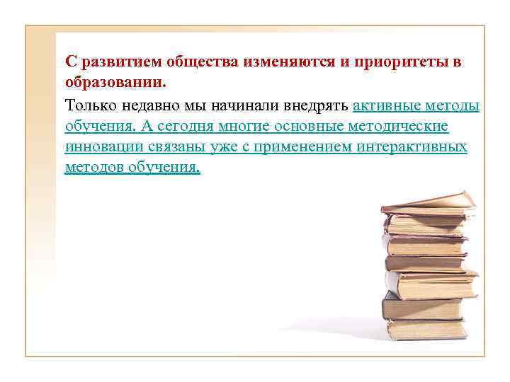 С развитием общества изменяются и приоритеты в образовании. Только недавно мы начинали внедрять активные