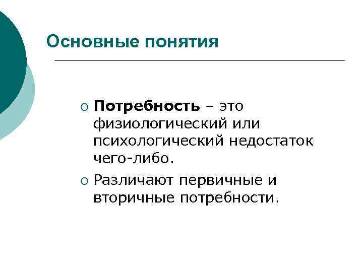 Основные понятия Потребность – это физиологический или психологический недостаток чего-либо. ¡ Различают первичные и